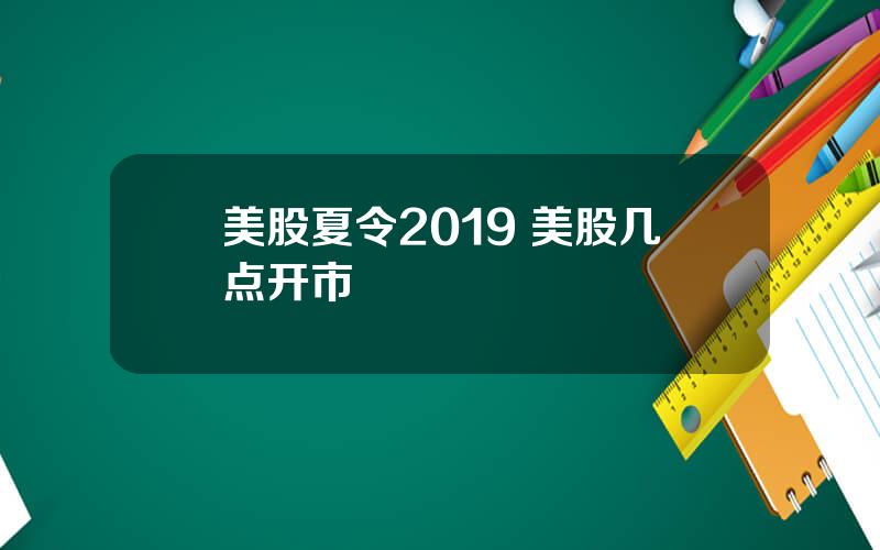 美股夏令2019 美股几点开市